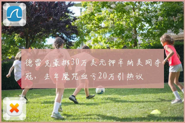 德雷克豪掷30万美元押辛纳美网夺冠，去年魔咒血亏20万引热议