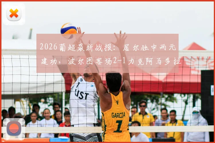 2026葡超最新战报:居尔独中两元建功,波尔图客场2-1力克阿马多拉之星,附进球GIF分析