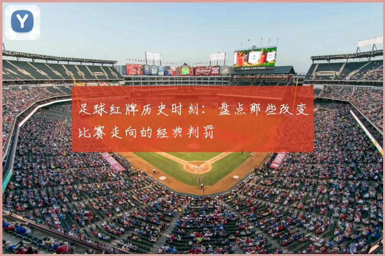 足球红牌历史时刻：盘点那些改变比赛走向的经典判罚