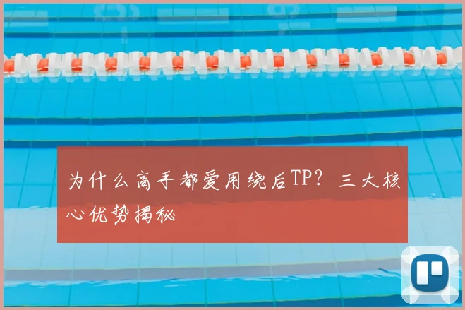 为什么高手都爱用绕后TP？三大核心优势揭秘
