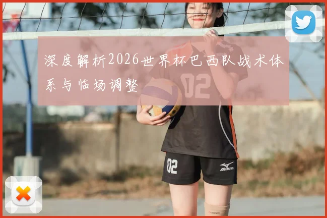 深度解析2026世界杯巴西队战术体系与临场调整
