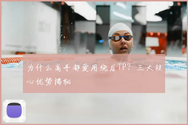 为什么高手都爱用绕后TP？三大核心优势揭秘