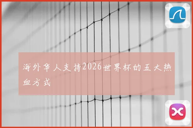 海外华人支持2026世界杯的五大热血方式