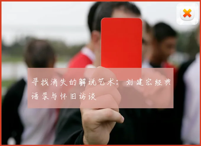 寻找消失的解说艺术：刘建宏经典语录与怀旧访谈