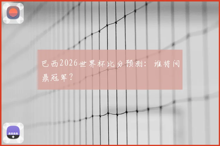 巴西2026世界杯比分预测：谁将问鼎冠军？