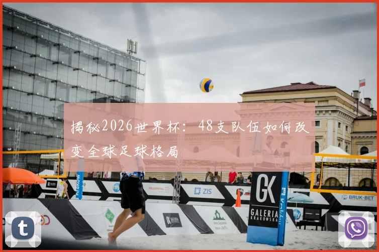 揭秘2026世界杯:48支队伍如何改变全球足球格局