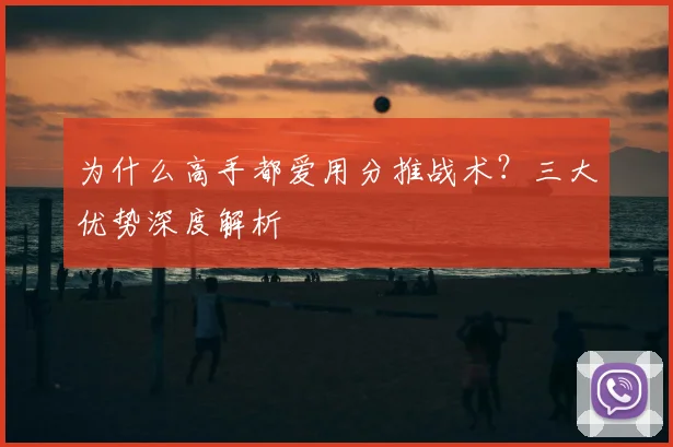 为什么高手都爱用分推战术？三大优势深度解析