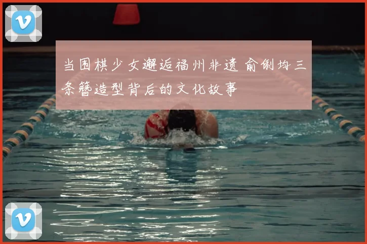 当围棋少女邂逅福州非遗 俞俐均三条簪造型背后的文化故事
