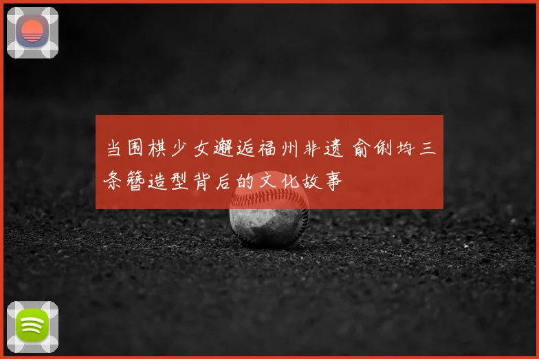 当围棋少女邂逅福州非遗 俞俐均三条簪造型背后的文化故事