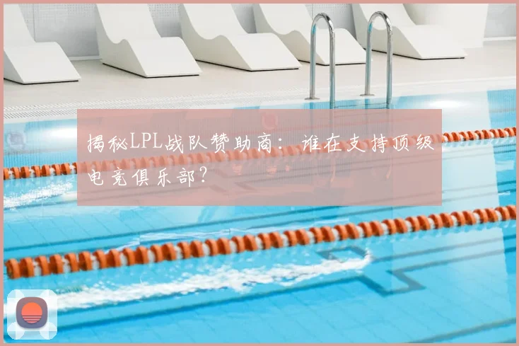 揭秘LPL战队赞助商：谁在支持顶级电竞俱乐部？