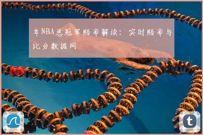 年NBA总冠军赔率解读：实时赔率与比分数据网
