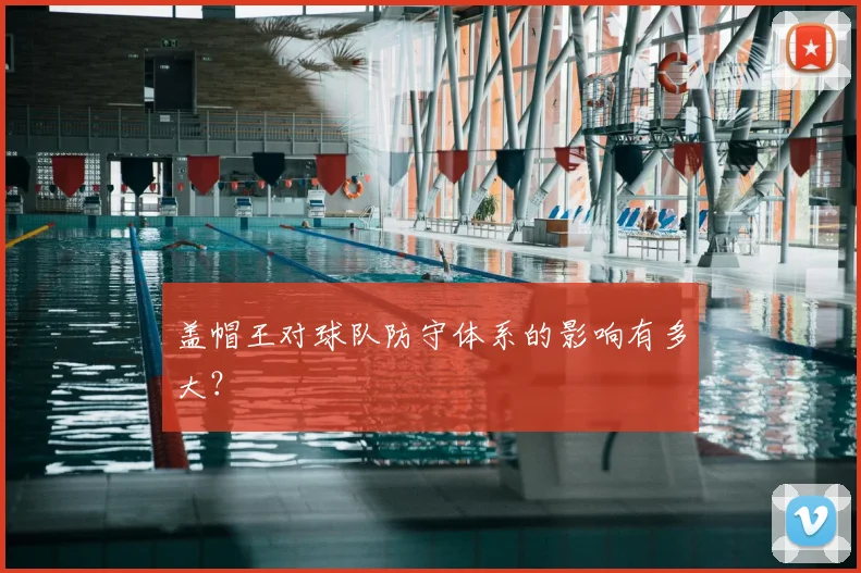 盖帽王对球队防守体系的影响有多大?