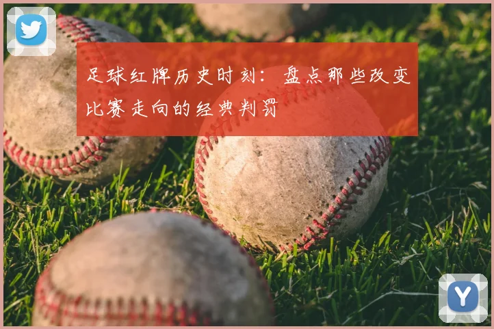 足球红牌历史时刻：盘点那些改变比赛走向的经典判罚