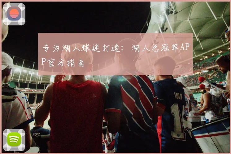 专为湖人球迷打造：湖人总冠军APP官方指南